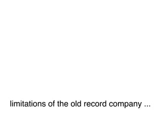limitations of the old record company ...
 