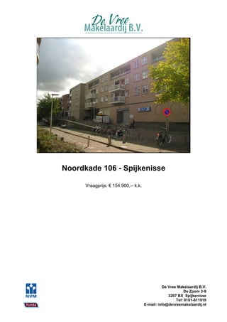 Noordkade 106 - Spijkenisse

      Vraagprijs: € 154.900,-- k.k.




                                                De Vree Makelaardij B.V.
                                                            De Zoom 3-9
                                                   3207 BX Spijkenisse
                                                       Tel: 0181-611919
                                      E-mail: info@devreemakelaardij.nl
 