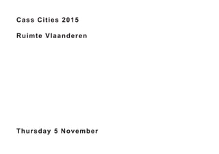 Cass Cities 2015
Ruimte Vlaanderen
Thursday 5 November
 
