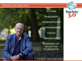 FOTO CREDIT: HENK JAN WINKELDERMAAT
RONALD VAN DEN HOFF
AUTHOR
PUBLISHER
TRENDWATCHER
ENTREPRENEUR
COACH
INVESTOR
CHAIRMAN OF
SOCIETY30
FOUNDATION
 