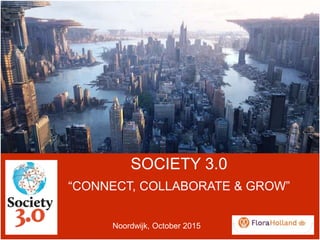 SOCIETY 3.0
“CONNECT, COLLABORATE & GROW”
Noordwijk, October 2015
 