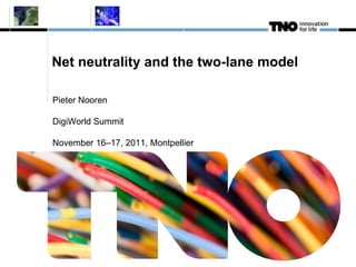 Net neutrality and the two-lane model Pieter Nooren DigiWorld Summit November 16–17, 2011, Montpellier  
