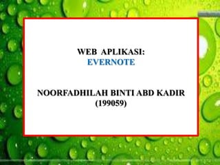 WEB APLIKASI:
EVERNOTE
NOORFADHILAH BINTI ABD KADIR
(199059)
 