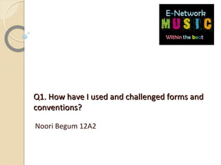 Q1. How have I used and challenged forms andQ1. How have I used and challenged forms and
conventions?conventions?
Noori Begum 12A2
 