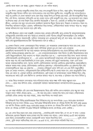 3/12/2014 noor islam
file:///C:/Users/Noor%20Islam/Desktop/%E0%A6%9C%E0%A7%8B%E0%A6%95%E0%A6%B8%20%E0%A6%86%E0%A6%AE%E0%A6%BE%E0%A… 9/13
, রাবটঃ মােক মারল এক থা ড় ।(বুজেত পারেছন ক ক? লাইক মােরন)
14. এক ঈগল একবার বনমুরগীর বাসায় িডম পের গল।বনমুরগী িডেম তা িদল। বা া ফু টল। ঈগেলরবা ািট
বনমুরগীর বা া িহেসেব পািলত হেত লাগল। ভাবও তার হেয় উঠল মুরগীর মত। বনমুরগীর মত ডােক।উড়েতও
পাের না।একিদন স দখল আকােশ ডানা মেল উেড় যাে ঈগল। স িব েয় করল, এটা িক?বনমুরগীরা উ র
িদল, ওটা ঈগল। অসাধারন পািখ।তুিম ওর মত দখেত হেলও তুিম বনমুরগী হেয় গছ। ওর মতকখেনা হেত পারেব
না।ঈগেলর বা া এই কথা িব াস কের কানিদন উড়ারেচ া ও করল না। এভােবই স কািটেয় িদল তারপুেরাটা
জীবন। একসময় তার মৃতু হল।তার জ হেয়িছেলা আকােশর উঁচুেত উড়ার জন , িক তা স জানেতও পারল না।
িশ াণীয়ঃ অিধকাংশ মানুষও এরকম। অসীম মতা িনেয় জ ায়। বশীরভাগইতা কােজ লাগােত পাের না। আসুন
আমরা অিধকাংশনা হেয় অন তম হেত চ া কির।
15. ামী- ীরমেধ ফােন কথা হে ী: (ধমেকর ের) কাথায় তুিম? ামী: জানু তামার িক বায়তুলেমাকারেমর
সইজুেয়লাির দাকানটার কথা মেন আেছ? য দাকােনর একটা গয়নার সটতুিম পছ কেরিছেল এবং বলিছেল,
‘ই !যিদ এটা িকনেত পারতাম? ী: (খুিশেত গলায়কা া চেল এেসেছ)হ াঁ জানু হ াঁ, মেন আেছ -মেন আেছ ! ামী:
আিম সই জুেয়লািররেদাকােনর িঠক পােশরেদাকােন বেস চা খাি ।।
16.একজন িবখ াত লখক একবারব ৃতা িদেয় আসেছন, তা পেথরমােঝ একজনত েণর সােথ তার দখা, দেখ
বাঝাইযায়ত ণ দির ঘেররেছেল, ছঁড়া ময়লা শাট,উে া খুসেকা চুল, তা ত ণ এেস লখকেক
াবিদেলা,"জনাবআপিন িক দয়া কের আমােক আপনারএকিদেনরেরাজগার ধার দেবন,িবিনমেয় আিম আপনােক
একিদন আমারএকবছেরর রাজগার দব" ..... তা লখকবালেকরকথােক পা া িদেলন না,বািড় িফেরসাহােয র নােম
এমিন িকছুডলারিদেলন, িদেয় বলেলন,"না পারেল ফরতিদেত হেব না..". ত ণধন বাদ িদেয় বলল, 'জনাব আপনার
এইউপকারআিম কানিদনভুলেবা না'........ তা এভােব অেনকিদনেকেট যায়েলখক সই ত েণরকথা ভুেল যায়,হঠাৎ
অেনক বছর পর সই ত েণরআিবভাব, স তখন যুবক, লখেকর সই মুহূেত অভাবচলেছ। ত ণ এেস তােক
কেয়ক হাজারডলারিদেয় বলল, "জনাব, আপিন একিদনআমােক আপনার একিদেনর রাজগারিদেয় হ কেরিছেলন,
আজেক আমার সময় এেসেছ এইিননআমার একিদেনর রাজগার।" সইেলাকটারএকিদন এর রাজগার িছল সই
লখকমানুষিটরএক বছর এর রাজগার ..... লখেকর সইমুহূেত চােখ পািন চেল এল,এবং িতিন অ ুতদৃি েত
যুবক ক দখেত লাগেলন। সইযুবেকরনাম িছল চািলচ াপিলন।গ টা লখার কারন হল, কান মানুেষরিদন ইসব
সময় এক থােক না, একারেণ,কাউেক কানিদনঠকােত, ছাট করেত বা অপমানকরেত অথবা িফিরেয় িদেত নই||
অহংকারএবং অথএ িট এমন িজিনস যা একসােথ থাকেত পাের না, যার কােছ এ ইথােক তার পতন িনি ত ||
17. স ারঃ িকের মনখারাপ কন?ছা ঃ স ার কইনােতা।স ারঃ আের ল া পািক আেছ ব ুেভেব বেল
ফল।::::::::ছা ঃ আর বিলসনা দা । তারেমেয়টা আমােক আরআেগরমেতা ভালবােসনা।স ার Shokezzz...ছা
Rockzzzz....
18. এক বা া কাঁদিছল এটা দেখ বাবা িজে সকরেলাঃ িকের বটা কািদস কন??আমােক তার ব ু মেন কের
সবখুেল বলেত পািরস ।উ ের ছেলঃ..........িক আর কমু দা !!!আমার টার সােথ দখা করেত গিছলামআর
তামারটা দইখা ফলেছ পের ব ত মারেছ...বাবাঃ শকে ালাঃ সব সময়ই রকস
19. ই ারেনট িনেয় িবিভ ে াউ র ঃ িবে ই ারেনর চালু হয় কখন?উ রঃ ১৯৬৯ সােল। ঃ বাংলােদেশ
ই ারেনর চালু হয় কখন ?উ রঃ ১৯৯৬ সােল। ঃ ই ারেনেটর জনক ক ?উ রঃ িভনটন িজ কাফ । ঃ WWW
এর অথ িক ?উ রঃ ওয়ালড Wide ওয়াব। ঃ WWW এর জনক ক ?উ রঃ িটম বানাস িল । ঃ ই- মইল এর
জনক ক ?উ রঃ র টমিল সন। ঃ ই ারেনট সাচইি েনর জনক ক?উ রঃ এলান এমটাজ ।
20. এক লাক িবেয়.করেব বেল মেয় দখেতেগেছ.... লাকটারএকটা সমস া িছল,. স 'ক' ক 'প' বলত !! মেয়র
অিভভাবক. ছেলেক িজ াসা করল: তামার নাম িক?:আমার নাম পােদর । (মােন কােদর) Imএই কথা েনেমেয়
কেদ উঠল।.তখনেমেয়িটেক কাদেত দেখেছেলিট তােক সা না িদেতিগেয় বলল. . .....................:তুিম পদনা
পদনা...তুিম পাদেল আিমওিক পেদ দব । Im Imহা হা হা...ভাল লাগেল লাইকটা িদয়া যান...
 