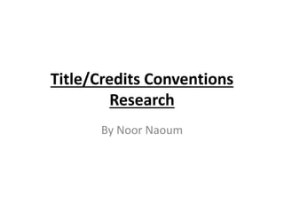 Title/Credits Conventions 
Research 
By Noor Naoum 
 