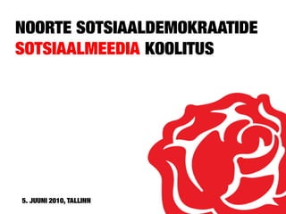 NOORTE SOTSIAALDEMOKRAATIDE
SOTSIAALMEEDIA KOOLITUS




5. JUUNI 2010, TALLINN
 