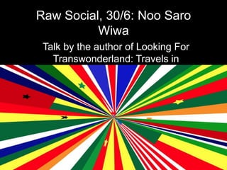 Raw Social, 30/6: Noo Saro
          Wiwa
 Talk by the author of Looking For
   Transwonderland: Travels in
              Nigeria
 