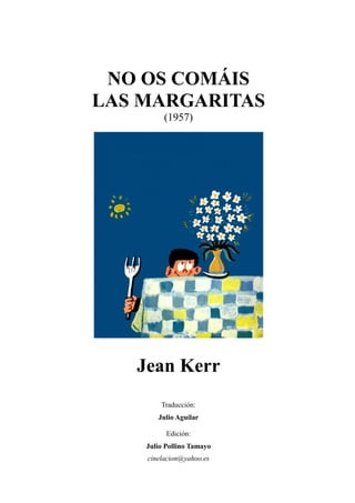 NO OS COMÁIS
LAS MARGARITAS
(1957)
Jean Kerr
Traducción:
Julio Aguilar
Edición:
Julio Pollino Tamayo
cinelacion@yahoo.es
 