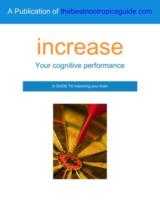 A Publication of thebestnootropicsguide.com
increase
Your cognitive performance
A GUIDE TO improving your brain
 
