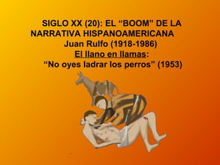 SIGLO XX (20): EL “BOOM” DE LA
NARRATIVA HISPANOAMERICANA
Juan Rulfo (1918-1986)
El llano en llamas:
“No oyes ladrar los perros” (1953)
 