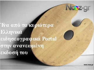 Ένα από τα κυριότερα Ελληνικά ειδησεογραφικά Portal στην ανανεωμένη εκδοσή του …………………………………………………………………………………………………………………………… .. www.nooz.gr 1 