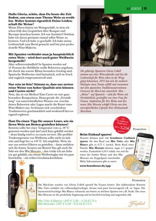 Hallo Gloria, schön, dass Du heute die Zeit
findest, uns etwas zum Thema Wein zu erzäh-
len. Woher kommt eigentlich Deine Leiden-
schaft für Weine?
Meine Eltern hatten ein Weingeschäft, in dem ich
schon früh den Gesprächen über Bouquet und
Barrique lauschen konnte. Ich war fasziniert! Seitdem
habe ich davon geträumt einmal selbst Weine zu
kreieren. Und ich habe es geschafft: Ich habe meine
Leidenschaft zum Beruf gemacht und bin jetzt profes-
sionelle Wine-Makerin.
Mit Spanien verbindet man ja hauptsächlich
roten Wein – wird dort auch guter Weißwein
hergestellt?
Aber selbstverständlich! In Spanien werden auf
45 Prozent der Rebfläche weiße Rebsorten angebaut,
die durch das warme Klima besonders fruchtig sind.
Spanische Weißweine sind fantastisch, weil sie frisch
und zugleich temperamentvoll sind.
Nur rein ist fein? Stimmt es, dass nur sorten-
reine Weine von hoher Qualität sein können
und Cuvées nicht?
Nein, das ist ein Mythos! Eine Cuvée ist eine ganz
besondere Komposition. Denn gerade die „Vermäh-
lung“ von unterschiedlichen Weinen von verschie-
denen Rebsorten oder Lagen macht die Kunst eines
Wine-Makers aus. So können sich verschiedene
Traubensorten geschmacklich und strukturell hervor-
ragend ergänzen.
Hast Du einen Tipp für unsere Leser, wie sie
ihren Wein am Besten genießen können?
Rotwein sollte bei einer Temperatur von ca. 18°C
genossen werden und darf auch kurz gekühlt werden
– denn häufig wird er zu warm serviert. Die perfekte
Trinktemperatur von Weißwein sollte nicht zu kalt
sein und liegt bei ca. 6-8°C. Ich empfehle, Wein im-
mer aus weiten Gläsern zu genießen – dann entfalten
sich die feinen Aromen am Besten! Das gilt auch für
Sekt wie den Mia Moscato – den trinke ich am liebs-
ten gut gekühlt, aus einem Weißweinglas mit ein paar
Eiswürfeln – ein echtes Geschmackserlebnis.
Promotion
Die Mia-Linie wurden von Gloria Collell speziell für Frauen kreiert. Der halbtrockene Rotwein
Mia Tinto entfaltet ein vollmundig-fruchtiges Aroma und passt hervorragend z.B. zu Tapas. Der
harmonisch-fruchtige Mia Blanco schmeckt am besten zu leichten Speisen wie z.B. Sushi. Der neue
Mia Moscato ist die prickelnde Ergänzung und ist herrlich fruchtig und angenehm süß.
Mia Tinto & Blanco: UVP € 3,99 - 4,29 (0,75 l)
Mia Moscato: UVP € 5,99 - € 6,49 (0,75 l)
Die gebürtige Spanierin Gloria Collell
stammt aus einer Winzerfamilie und hat die
Leidenschaft für Wein schon in die Wiege
gelegt bekommen. 2011 hat sich die studierte
Önologin einen Traum erfüllt und zusammen
mit dem spanischen Traditionsunternehmen
Freixenet die Mia-Linie entwickelt. Mia –
„Meine“ auf Spanisch – steht für Weine mit
Persönlichkeit, geschaffen von einer Frau für
Frauen. Inspiration für ihre Weine und den
neuen Mia Moscato schöpft Gloria aus dem
unvergleichlichen Lifestyle ihrer Heimatstadt
Barcelona.
Promotion
Beim Einkauf sparen!
Noozies können jetzt mit brandnooz Cashback
sparen: für den Kauf von Mia Tinto oder Mia
Blanco gibt es 0,75 € zurück. Beim Kauf einer
Flasche Mia Moscato können sogar 2 € gespart
werden. Zusätzliche 0,50 € erhält, wer sich für
einen der beiden Weine und den Mia
Moscato im Doppelpack entscheidet.
Mehr Informationen gibt es unter:
www.brandnooz.de/app
AUFGEDECKT |
AlleFotos:Freixenet
19
 