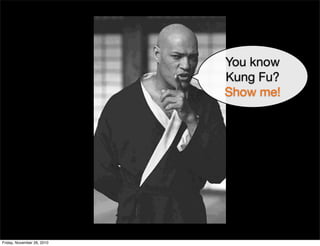You know
Kung Fu?
Show me!
Friday, November 26, 2010
 