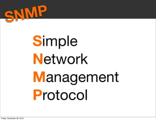SNMP
Simple
Network
Management
Protocol
Friday, November 26, 2010
 