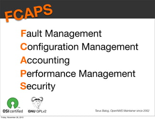 Tarus Balog, OpenNMS Maintainer since 2002GNU GPLv2
FCAPS
Fault Management
Security
Conﬁguration Management
Accounting
Performance Management
Friday, November 26, 2010
 