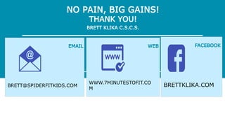 BRETTKLIKA.COMWWW.7MINUTESTOFIT.CO
M
BRETT@SPIDERFITKIDS.COM
 