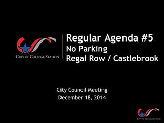 Regular Agenda #5
No Parking
Regal Row / Castlebrook
City Council Meeting
December 18, 2014
 