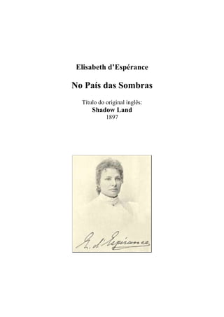 Elisabeth d’Espérance 
No País das Sombras 
Título do original inglês: 
Shadow Land 
1897 
 