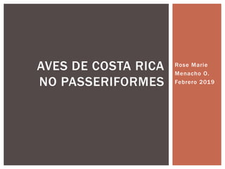 Rose Marie
Menacho O.
Febrero 2019
AVES DE COSTA RICA
NO PASSERIFORMES
 