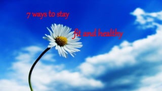 7 ways tostay
fit and healthy
 