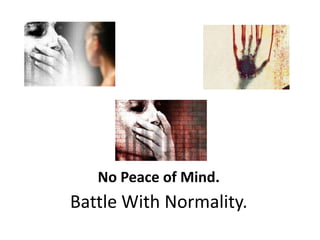 No Peace of Mind.
Battle With Normality.
 