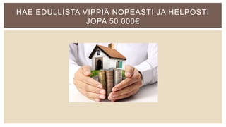 HAE EDULLISTA VIPPIÄ NOPEASTI JA HELPOSTI
JOPA 50 000€
 