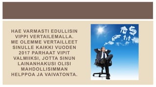 HAE VARMASTI EDULLISIN
VIPPI VERTAILEMALLA.
ME OLEMME VERTAILLEET
SINULLE KAIKKI VUODEN
2017 PARHAAT VIPIT
VALMIIKSI, JOTTA SINUN
LAINANHAKUSI OLISI
MAHDOLLISIMMAN
HELPPOA JA VAIVATONTA.
 