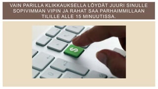 VAIN PARILLA KLIKKAUKSELLA LÖYDÄT JUURI SINULLE
SOPIVIMMAN VIPIN JA RAHAT SAA PARHAIMMILLAAN
TILILLE ALLE 15 MINUUTISSA.
 