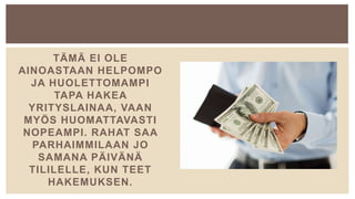TÄMÄ EI OLE
AINOASTAAN HELPOMPO
JA HUOLETTOMAMPI
TAPA HAKEA
YRITYSLAINAA, VAAN
MYÖS HUOMATTAVASTI
NOPEAMPI. RAHAT SAA
PARHAIMMILAAN JO
SAMANA PÄIVÄNÄ
TILILELLE, KUN TEET
HAKEMUKSEN.
 