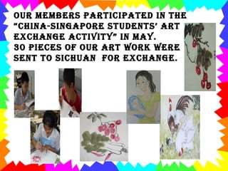 Our members participated in the “ China-Singapore students’ art exchange activity” in May. 30 pieces of our art work were sent to Sichuan for exchange.