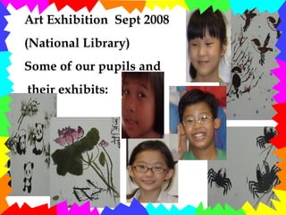 Art Exhibition Sept 2008 (National Library) Some of our pupils and their exhibits: