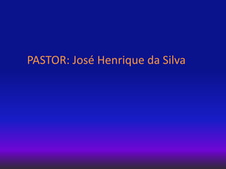 PASTOR: José Henrique da Silva
 