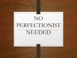 NO
PERFECTIONIST
NEEDED
 