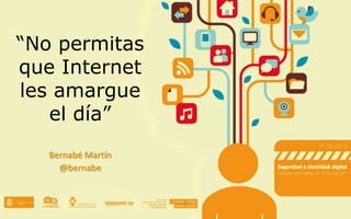 “No permitas
que Internet
les amargue
el día”
Bernabé Martín
@bernabe
 