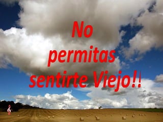 No  permitas sentirte Viejo!! 