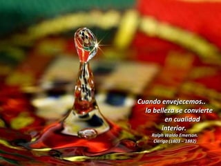 Cuando envejecemos..  la belleza se convierte  en cualidad interior.  Ralph Waldo Emerson. Clérigo (1803 – 1882)  