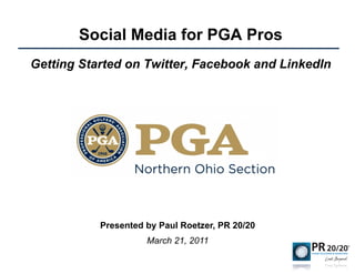 Social Media for PGA Pros
Getting Started on Twitter, Facebook and LinkedIn




           Presented by Paul Roetzer, PR 20/20
                     March 21, 2011
 