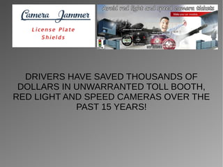 DRIVERS HAVE SAVED THOUSANDS OF
DOLLARS IN UNWARRANTED TOLL BOOTH,
RED LIGHT AND SPEED CAMERAS OVER THE
PAST 15 YEARS!
 