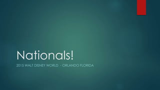 Nationals! 
2015 WALT DISNEY WORLD - ORLANDO FLORIDA 
 