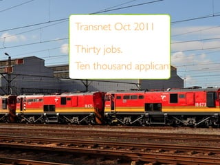 Transnet Oct 2011

Thirty jobs.
Ten thousand applicants.
 