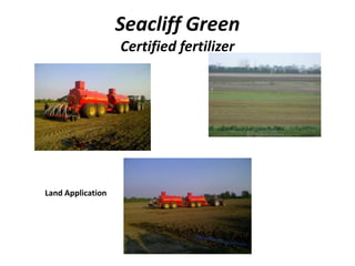 Seacliff Green
Certified fertilizer

used as fertilizer

Land Application

 