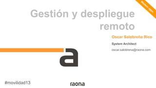 Gestión y despliegue
remoto
Oscar Salobreña Rico
System Architect
oscar.salobrena@raona.com

#movilidad13

 