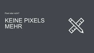 KEINE PIXELS
MEHR
Pixel oder nicht?
 