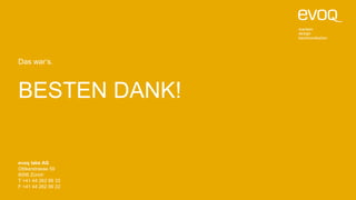 BESTEN DANK!
Das war‘s.
evoq labs AG
Ottikerstrasse 59
8006 Zürich
T +41 44 262 99 33
F +41 44 262 99 22
 