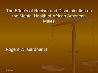 The Effects of Racism and Discrimination on
  the Mental Health of African American
                   Males




Rogers W. Gardner II



07/07/09                                  1
 