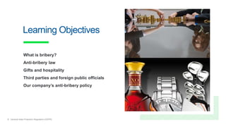 2 General Data Protection Regulation (GDPR)
Learning Objectives
What is bribery?
Anti-bribery law
Gifts and hospitality
Third parties and foreign public officials
Our company’s anti-bribery policy
 