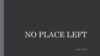 NO PLACE LEFT
Acts 13-20
 