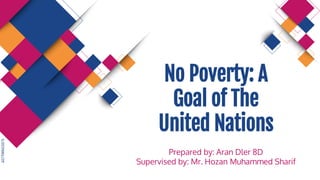 SLIDESMANIA.COM
No Poverty: A
Goal of The
United Nations
Prepared by: Aran Dler 8D
Supervised by: Mr. Hozan Muhammed Sharif
 