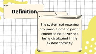 Definition
The system not receiving
any power from the power
source or the power not
being distributed in the
system correctly
 